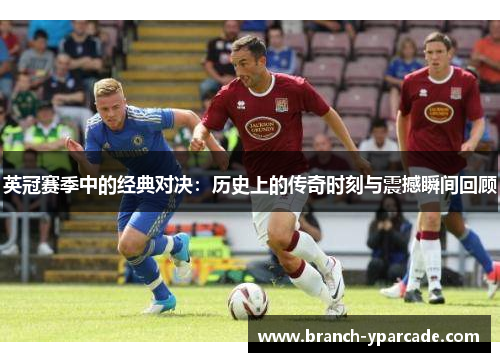 英冠赛季中的经典对决：历史上的传奇时刻与震撼瞬间回顾