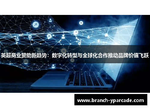 英超商业赞助新趋势：数字化转型与全球化合作推动品牌价值飞跃