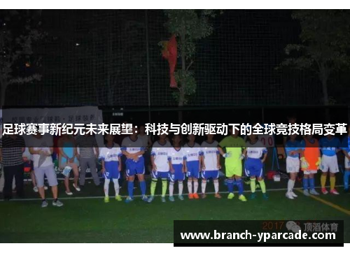 足球赛事新纪元未来展望：科技与创新驱动下的全球竞技格局变革