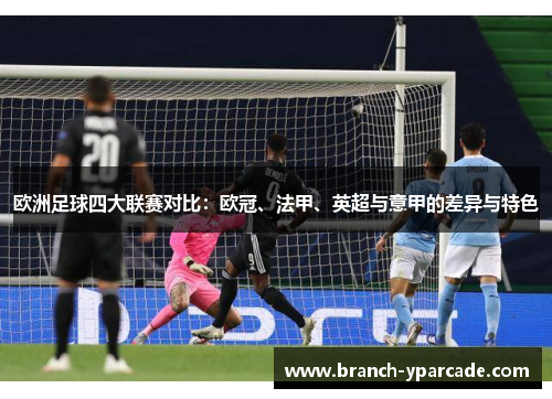 欧洲足球四大联赛对比：欧冠、法甲、英超与意甲的差异与特色