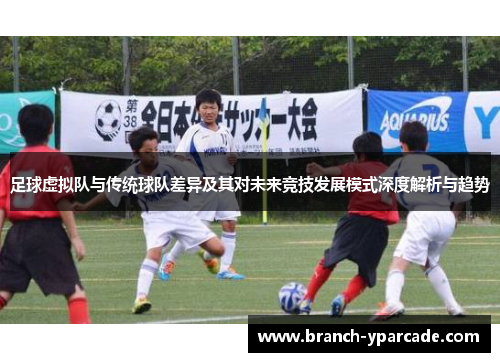 足球虚拟队与传统球队差异及其对未来竞技发展模式深度解析与趋势
