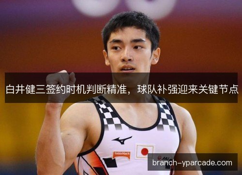 白井健三签约时机判断精准，球队补强迎来关键节点